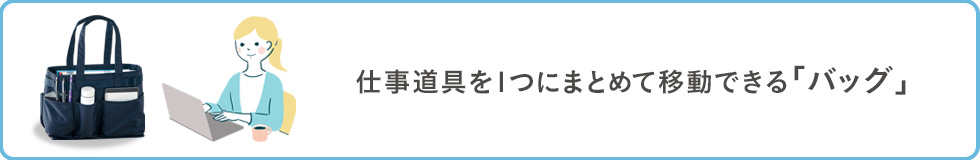 仕事道具を一つにまとめて移動できる「バッグ」