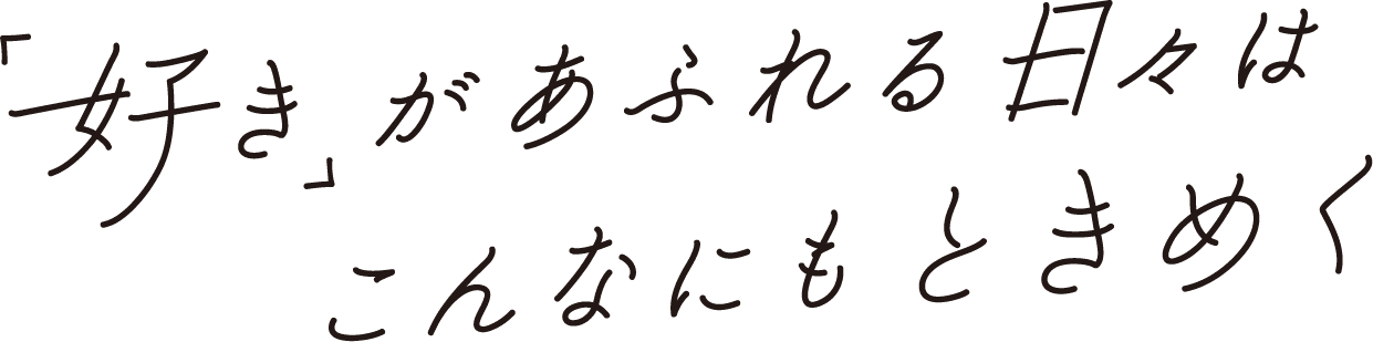 「好き」があふれる日々はこんなにもときめく