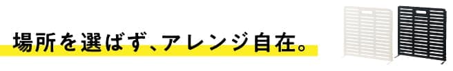 場所を選ばず、アレンジ自在